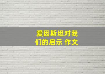 爱因斯坦对我们的启示 作文